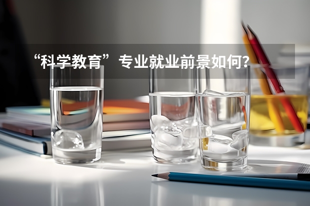 “科学教育”专业就业前景如何?