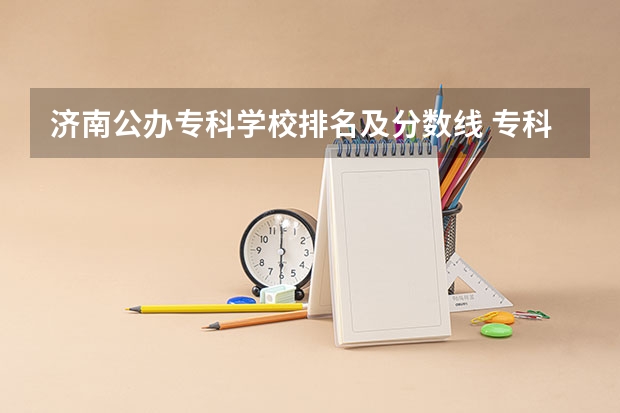 济南公办专科学校排名及分数线 专科学校排名及分数线