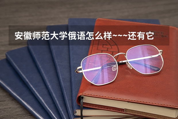 安徽师范大学俄语怎么样~~~还有它的就业呢