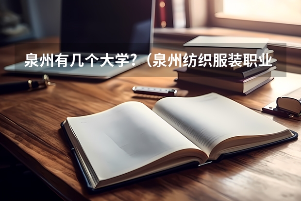 泉州有几个大学?（泉州纺织服装职业学院排名全国第几）