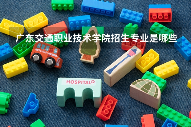 广东交通职业技术学院招生专业是哪些 广东交通职业技术学院王牌专业是哪些