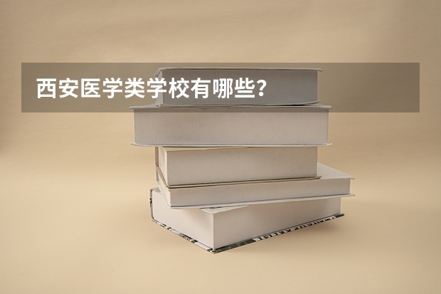 西安医学类学校有哪些？