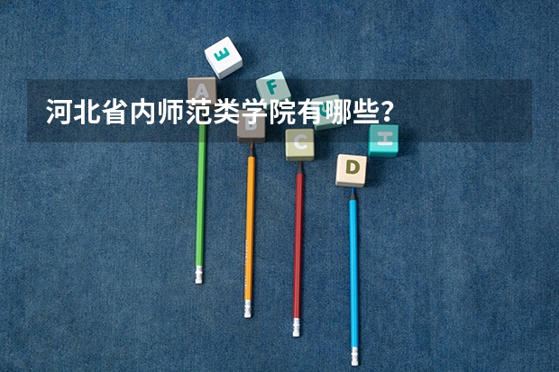 河北省内师范类学院有哪些？