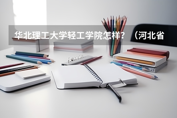 华北理工大学轻工学院怎样？（河北省专科院校排名）