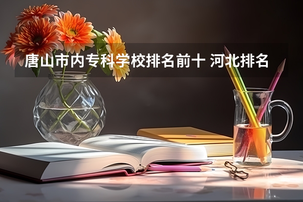 唐山市内专科学校排名前十 河北排名前十的大学
