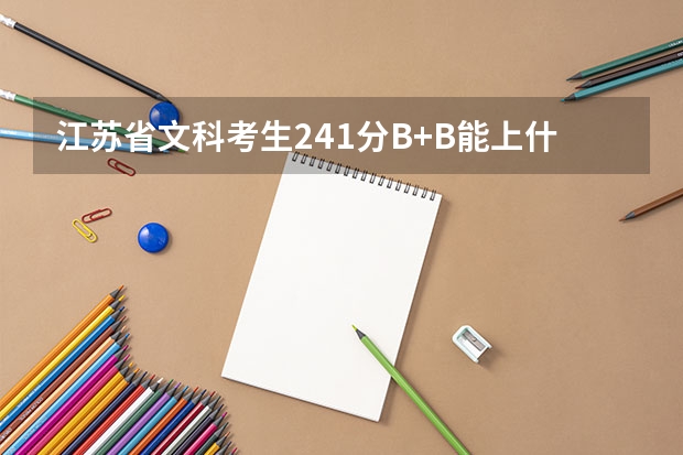 江苏省文科考生241分B+B能上什么专科学校呢？