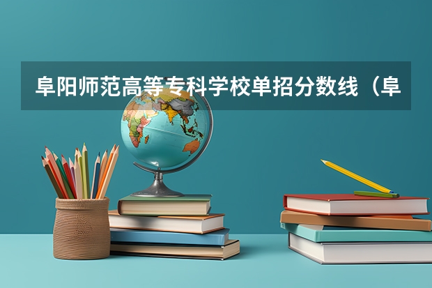 阜阳师范高等专科学校单招分数线（阜阳幼儿师范高等专科学校单招分数线）