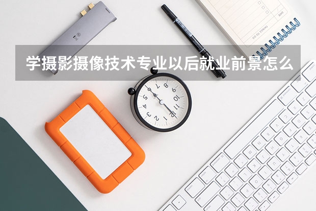 学摄影摄像技术专业以后就业前景怎么样