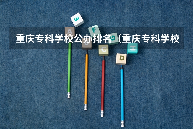 重庆专科学校公办排名（重庆专科学校排名）