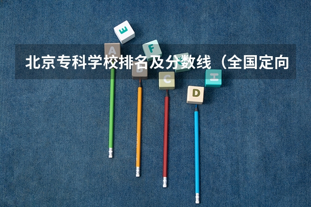 北京专科学校排名及分数线（全国定向士官44所高校名单排名及分数线2023(文理科参考)）