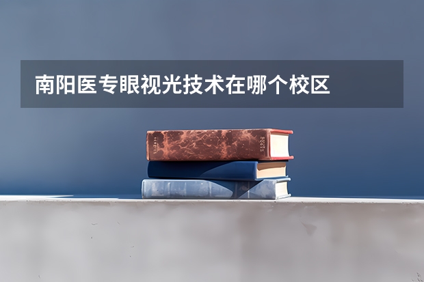 南阳医专眼视光技术在哪个校区