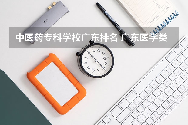 中医药专科学校广东排名 广东医学类大专院校排名