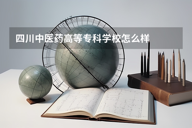 四川中医药高等专科学校怎么样