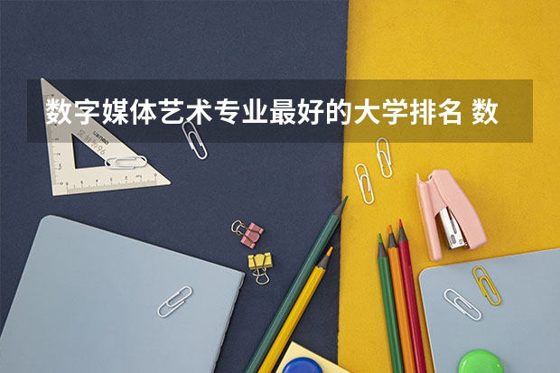 数字媒体艺术专业最好的大学排名 数字媒体艺术专业最好的大学排名