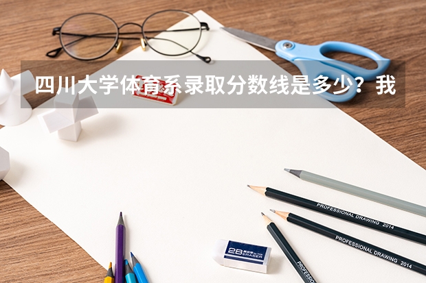 四川大学体育系录取分数线是多少？我是川内的体育生。
