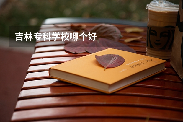 吉林专科学校哪个好
