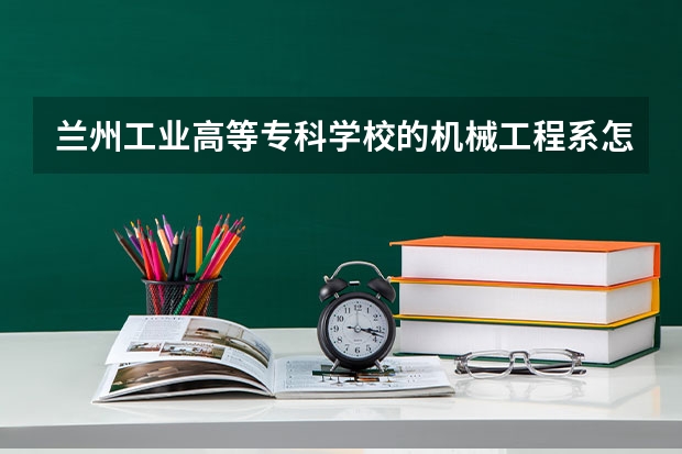 兰州工业高等专科学校的机械工程系怎么样？