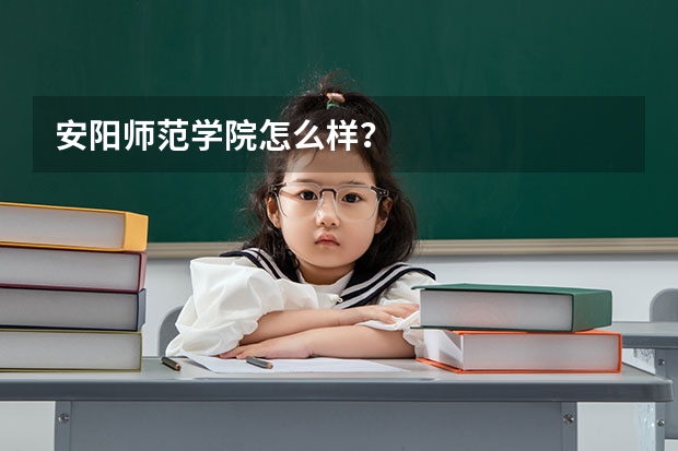 安阳师范学院怎么样?