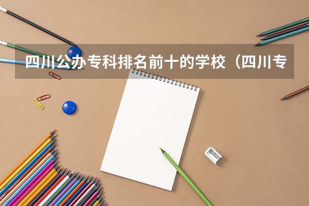 四川公办专科排名前十的学校（四川专科学校公办排名）