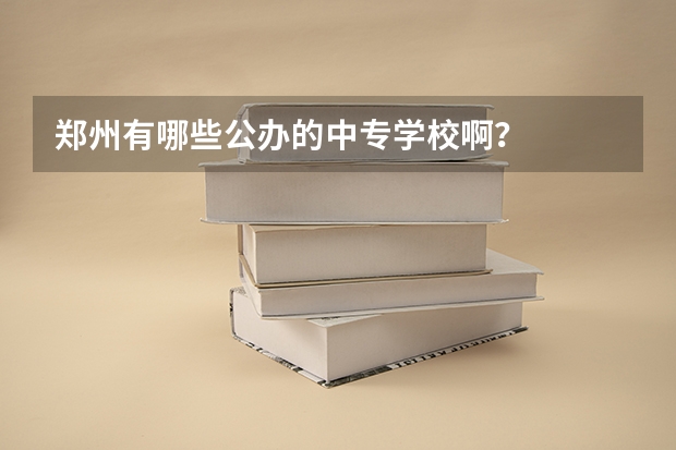 郑州有哪些公办的中专学校啊？