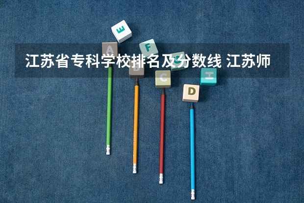 江苏省专科学校排名及分数线 江苏师范大学专业排名及分数线