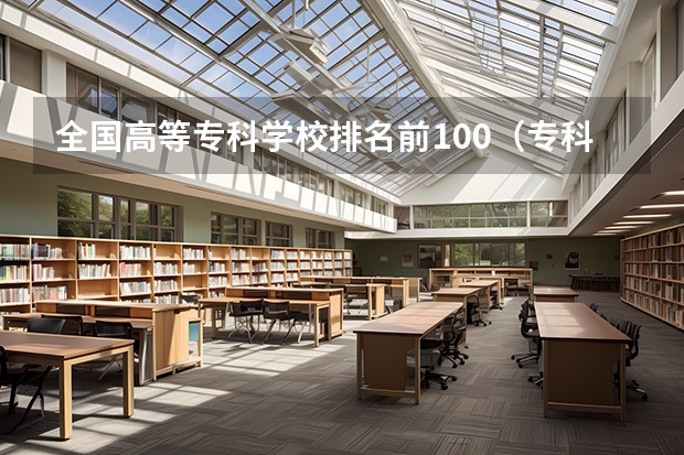 全国高等专科学校排名前100（专科学校排名榜全国）