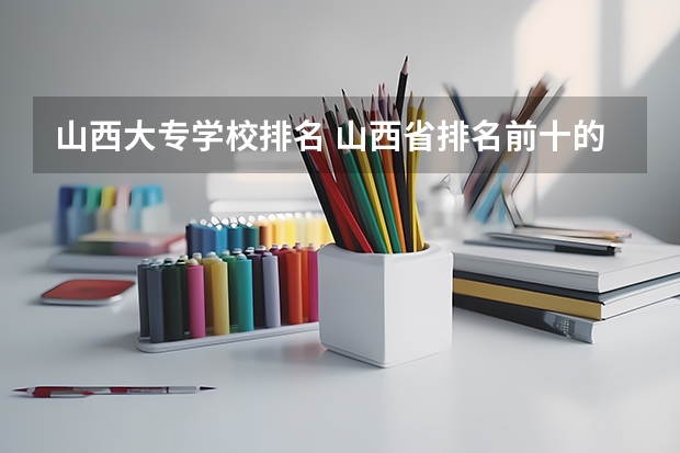 山西大专学校排名 山西省排名前十的大专