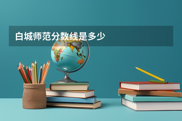 白城师范分数线是多少