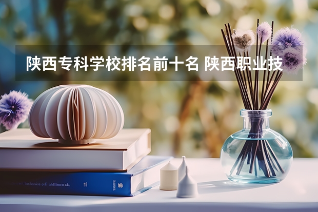 陕西专科学校排名前十名 陕西职业技术学校排名前十的学校