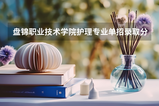 盘锦职业技术学院护理专业单招录取分数线是多少，有名额限制吗
