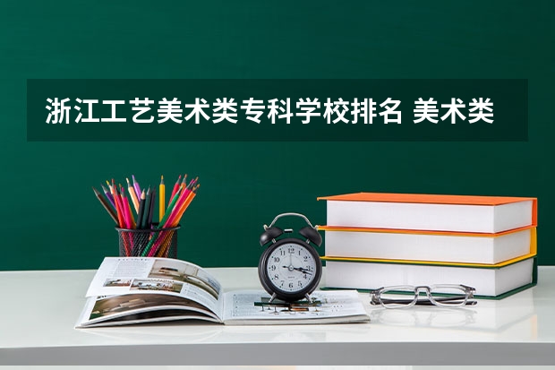 浙江工艺美术类专科学校排名 美术类大专院校排名