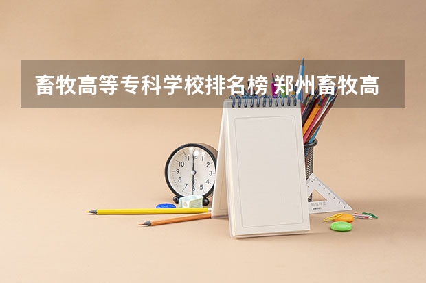 畜牧高等专科学校排名榜 郑州畜牧高等专科学校分数线