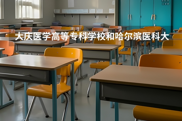大庆医学高等专科学校和哈尔滨医科大学大庆校区哪个好
