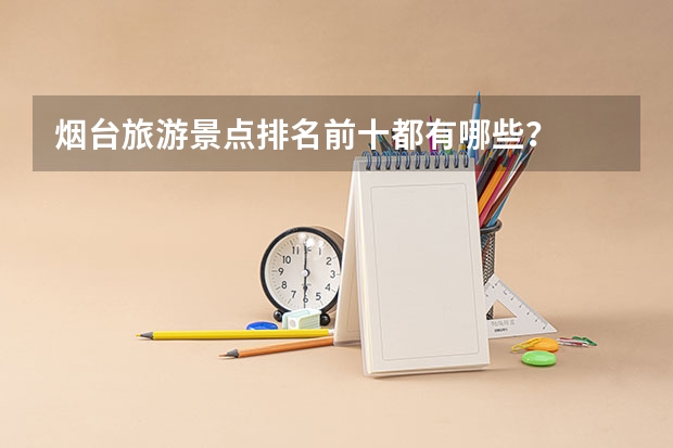 烟台旅游景点排名前十都有哪些?