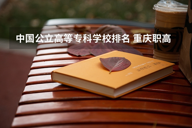中国公立高等专科学校排名 重庆职高学校排名前十的公立学校