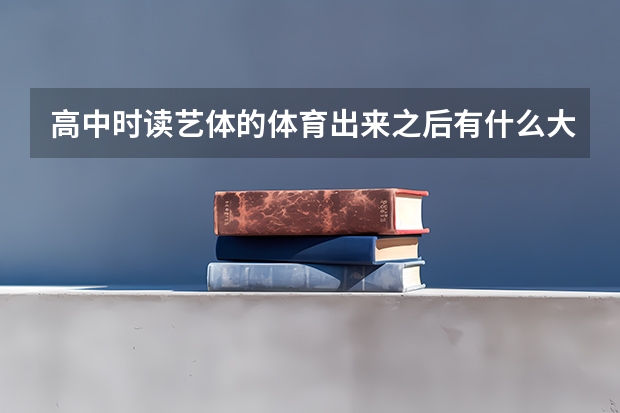 高中时读艺体的体育出来之后有什么大学可以考啊?