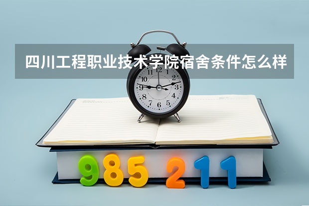 四川工程职业技术学院宿舍条件怎么样