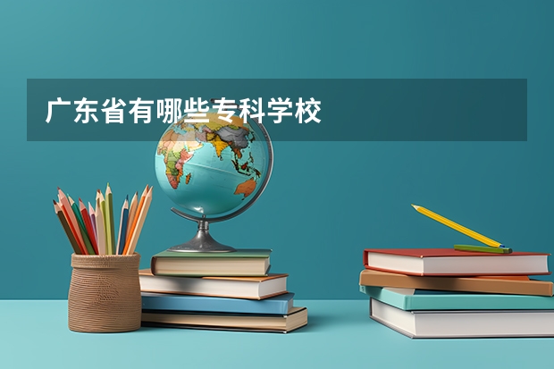 广东省有哪些专科学校