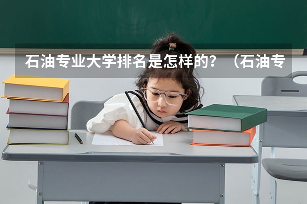 石油专业大学排名是怎样的？（石油专业专科大学排名）