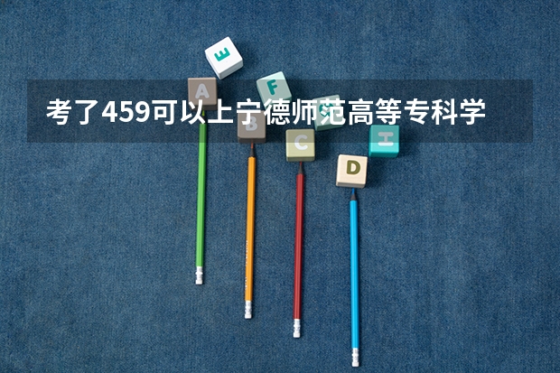 考了459可以上宁德师范高等专科学校吗？