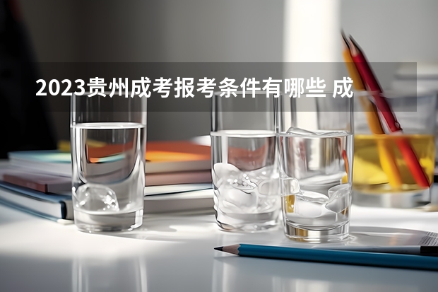 2023贵州成考报考条件有哪些 成人高考报名流程是什么？