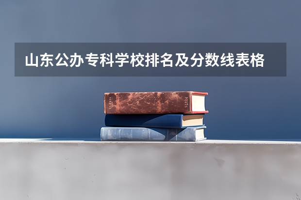 山东公办专科学校排名及分数线表格 山东济南专科学校排名及分数线