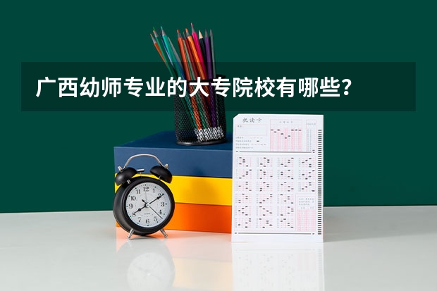 广西幼师专业的大专院校有哪些?