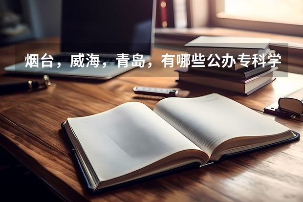 烟台，威海，青岛，有哪些公办专科学校？