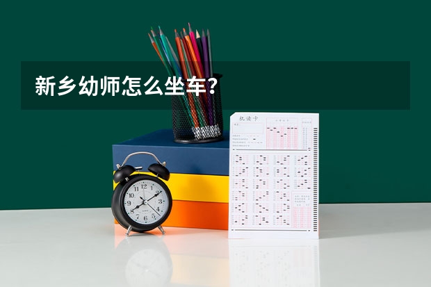 新乡幼师怎么坐车？