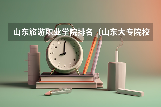 山东旅游职业学院排名（山东大专院校药学排名）
