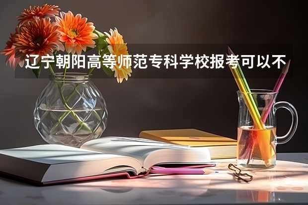 辽宁朝阳高等师范专科学校报考可以不选择对口专业吗