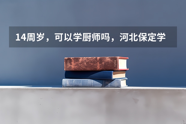 14周岁，可以学厨师吗，河北保定学厨师一年多少钱
