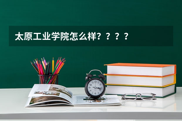 太原工业学院怎么样????