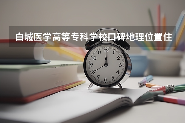 白城医学高等专科学校口碑地理位置住宿怎么样